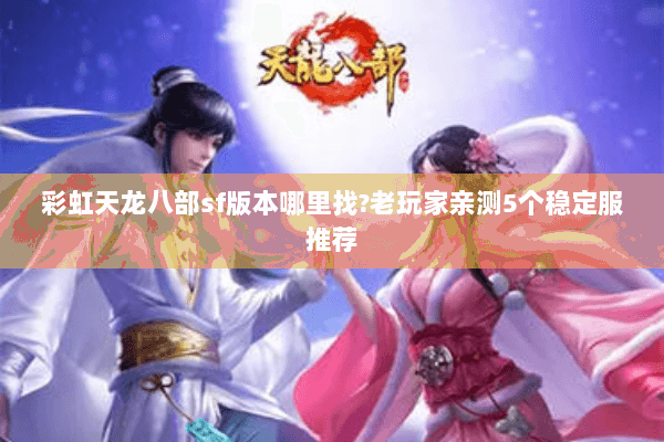 彩虹天龙八部sf版本哪里找?老玩家亲测5个稳定服推荐