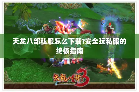 天龙八部私服怎么下载?安全玩私服的终极指南