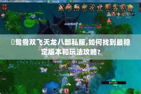 �鸳鸯双飞天龙八部私服,如何找到最稳定版本和玩法攻略?