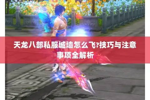 天龙八部私服城墙怎么飞?技巧与注意事项全解析