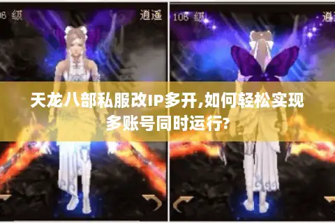 天龙八部私服改IP多开,如何轻松实现多账号同时运行? 天龙八部私服改IP多开,如何轻松实现多账号同时运行?
