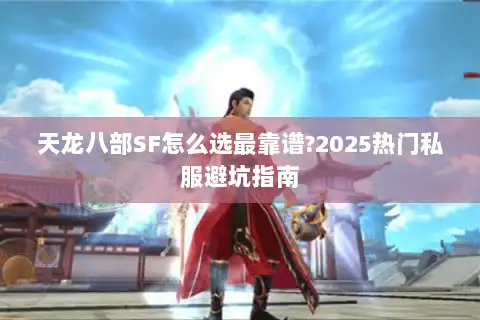天龙八部SF怎么选最靠谱?2025热门私服避坑指南