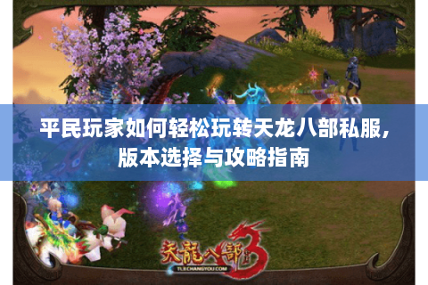 平民玩家如何轻松玩转天龙八部私服,版本选择与攻略指南