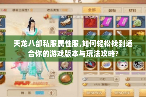 天龙八部私服属性服,如何轻松找到适合你的游戏版本与玩法攻略? 天龙八部私服属性服,如何轻松找到适合你的游戏版本与玩法攻略?