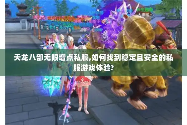 天龙八部无限增点私服,如何找到稳定且安全的私服游戏体验?