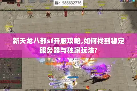 新天龙八部sf开服攻略,如何找到稳定服务器与独家玩法? 新天龙八部sf开服攻略,如何找到稳定服务器与独家玩法?