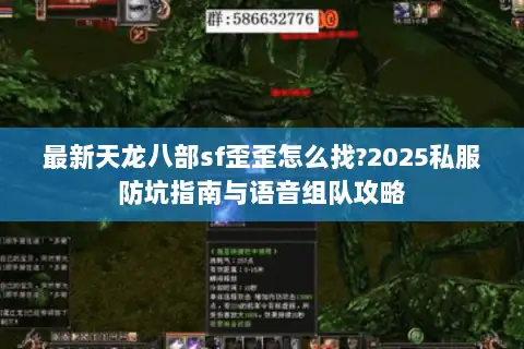 最新天龙八部sf歪歪怎么找?2025私服防坑指南与语音组队攻略 最新天龙八部sf歪歪怎么找?2025私服防坑指南与语音组队攻略