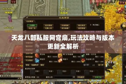 天龙八部私服网宫扇,玩法攻略与版本更新全解析 天龙八部私服网宫扇,玩法攻略与版本更新全解析