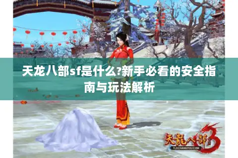 天龙八部sf是什么?新手必看的安全指南与玩法解析 天龙八部sf是什么?新手必看的安全指南与玩法解析