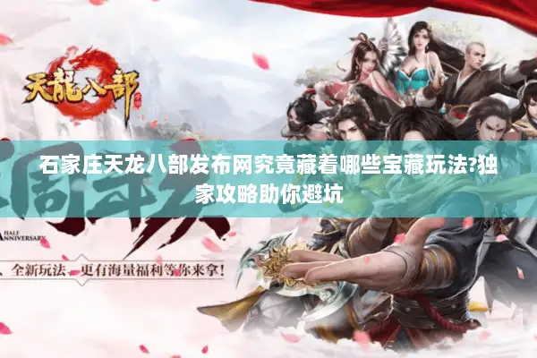 石家庄天龙八部发布网究竟藏着哪些宝藏玩法?独家攻略助你避坑 石家庄天龙八部发布网究竟藏着哪些宝藏玩法?独家攻略助你避坑