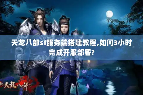 天龙八部sf服务端搭建教程,如何3小时完成开服部署? 天龙八部sf服务端搭建教程,如何3小时完成开服部署?
