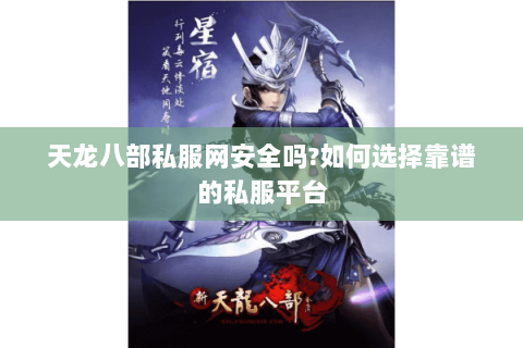 天龙八部私服网安全吗?如何选择靠谱的私服平台 天龙八部私服网安全吗?如何选择靠谱的私服平台