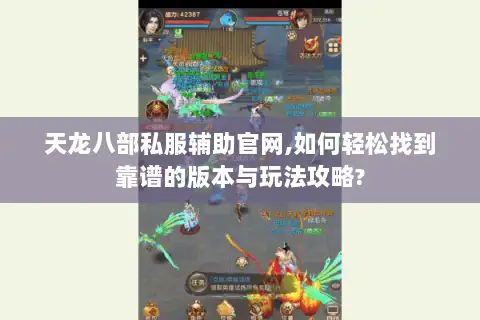 天龙八部私服辅助官网,如何轻松找到靠谱的版本与玩法攻略?