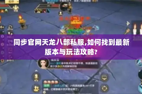 同步官网天龙八部私服,如何找到最新版本与玩法攻略?
