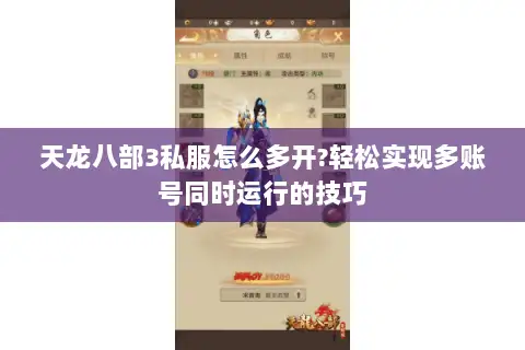 天龙八部3私服怎么多开?轻松实现多账号同时运行的技巧 天龙八部3私服怎么多开?轻松实现多账号同时运行的技巧