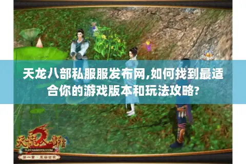 天龙八部私服服发布网,如何找到最适合你的游戏版本和玩法攻略? 天龙八部私服服发布网,如何找到最适合你的游戏版本和玩法攻略?