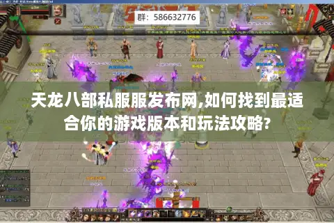 天龙八部私服服发布网,如何找到最适合你的游戏版本和玩法攻略? 天龙八部私服服发布网,如何找到最适合你的游戏版本和玩法攻略?