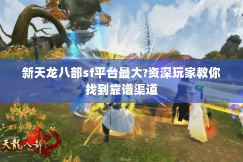 新天龙八部sf平台最大?资深玩家教你找到靠谱渠道 新天龙八部sf平台最大?资深玩家教你找到靠谱渠道