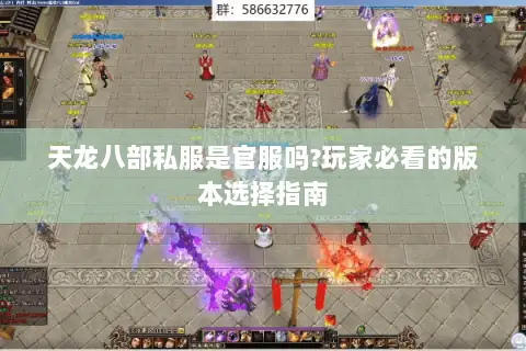 天龙八部私服是官服吗?玩家必看的版本选择指南 天龙八部私服是官服吗?玩家必看的版本选择指南