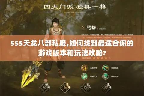 555天龙八部私服,如何找到最适合你的游戏版本和玩法攻略? 555天龙八部私服,如何找到最适合你的游戏版本和玩法攻略?