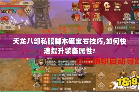 天龙八部私服脚本砸宝石技巧,如何快速提升装备属性? 天龙八部私服脚本砸宝石技巧,如何快速提升装备属性?