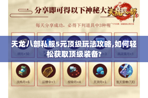 天龙八部私服5元顶级玩法攻略,如何轻松获取顶级装备? 天龙八部私服5元顶级玩法攻略,如何轻松获取顶级装备?
