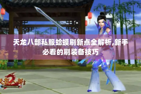 天龙八部私服蛤蟆刷新点全解析,新手必看的刷装备技巧