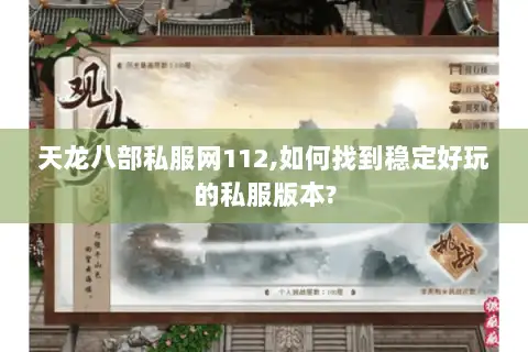 天龙八部私服网112,如何找到稳定好玩的私服版本?