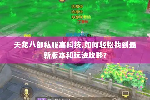 天龙八部私服高科技,如何轻松找到最新版本和玩法攻略? 天龙八部私服高科技,如何轻松找到最新版本和玩法攻略?
