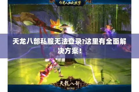 天龙八部私服无法登录?这里有全面解决方案！