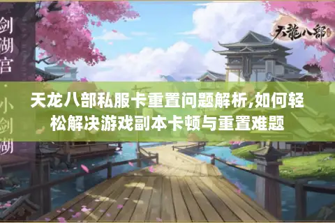 天龙八部私服卡重置问题解析,如何轻松解决游戏副本卡顿与重置难题 天龙八部私服卡重置问题解析,如何轻松解决游戏副本卡顿与重置难题