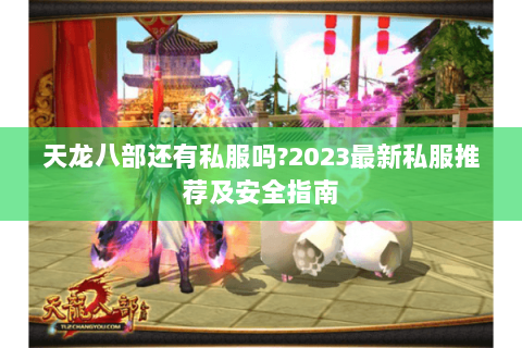 天龙八部还有私服吗?2023最新私服推荐及安全指南