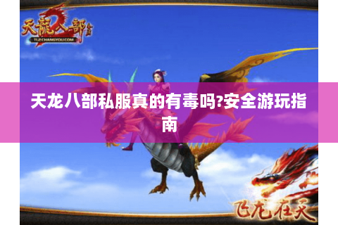 天龙八部私服真的有毒吗?安全游玩指南
