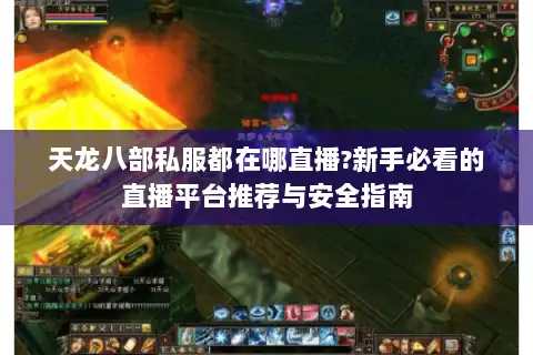 天龙八部私服都在哪直播?新手必看的直播平台推荐与安全指南 天龙八部私服都在哪直播?新手必看的直播平台推荐与安全指南
