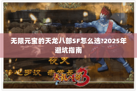 无限元宝的天龙八部SF怎么选?2025年避坑指南