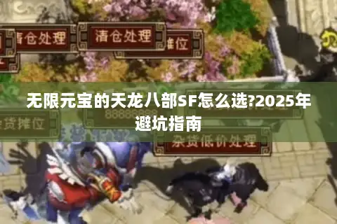 无限元宝的天龙八部SF怎么选?2025年避坑指南