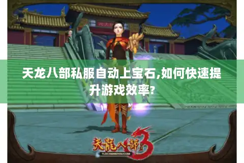天龙八部私服自动上宝石,如何快速提升游戏效率?