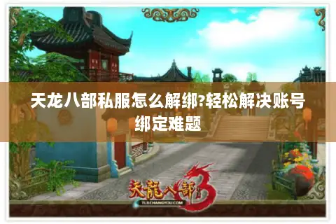天龙八部私服怎么解绑?轻松解决账号绑定难题 天龙八部私服怎么解绑?轻松解决账号绑定难题