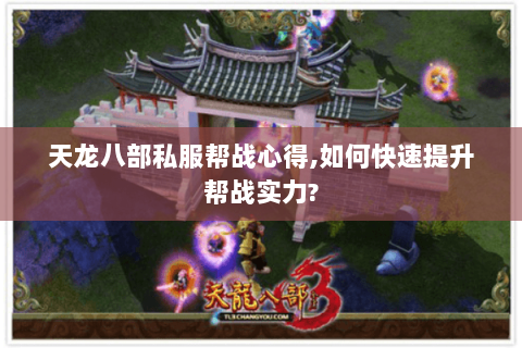 天龙八部私服帮战心得,如何快速提升帮战实力?