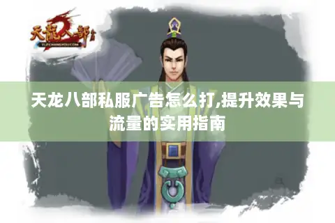 天龙八部私服广告怎么打,提升效果与流量的实用指南 天龙八部私服广告怎么打,提升效果与流量的实用指南