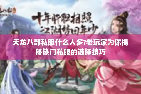 天龙八部私服什么人多?老玩家为你揭秘热门私服的选择技巧
