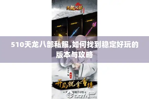 510天龙八部私服,如何找到稳定好玩的版本与攻略