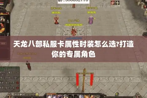 天龙八部私服卡属性时装怎么选?打造你的专属角色 天龙八部私服卡属性时装怎么选?打造你的专属角色