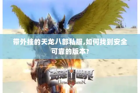 带外挂的天龙八部私服,如何找到安全可靠的版本? 带外挂的天龙八部私服,如何找到安全可靠的版本?
