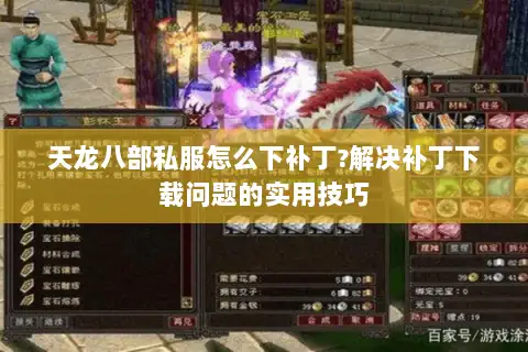 天龙八部私服怎么下补丁?解决补丁下载问题的实用技巧