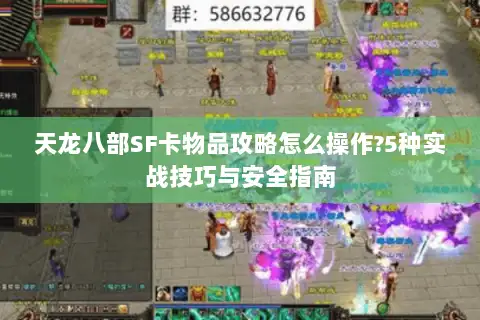 天龙八部SF卡物品攻略怎么操作?5种实战技巧与安全指南 天龙八部SF卡物品攻略怎么操作?5种实战技巧与安全指南