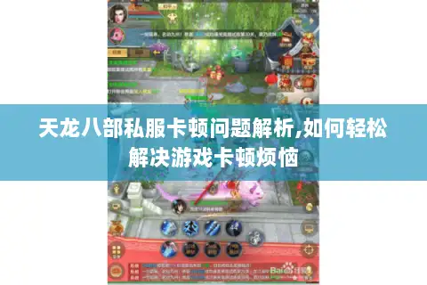 天龙八部私服卡顿问题解析,如何轻松解决游戏卡顿烦恼 天龙八部私服卡顿问题解析,如何轻松解决游戏卡顿烦恼
