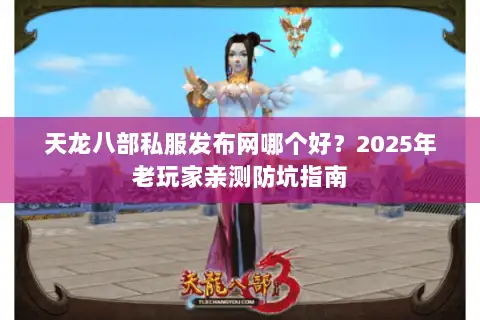 天龙八部私服发布网哪个好？2025年老玩家亲测防坑指南