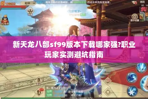 新天龙八部sf99版本下载哪家强?职业玩家实测避坑指南 新天龙八部sf99版本下载哪家强?职业玩家实测避坑指南