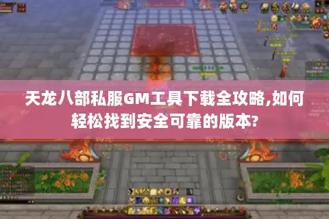 天龙八部私服GM工具下载全攻略,如何轻松找到安全可靠的版本? 天龙八部私服GM工具下载全攻略,如何轻松找到安全可靠的版本?